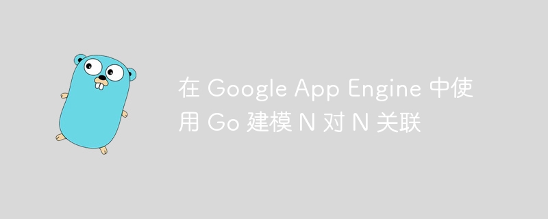 Go 语言实现 N 对 N 关联模型在 GAE 中