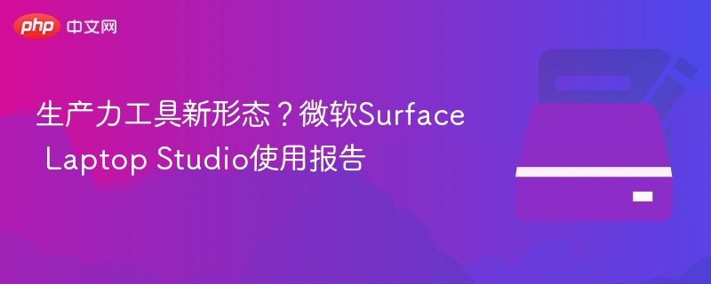 生产力工具新形态?微软Surface Laptop Studio使用报告