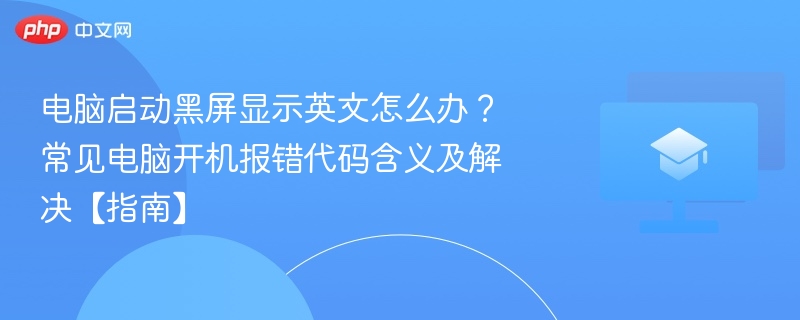 电脑启动黑屏显示英文怎么办？常见电脑开机报错代码含义及解决【指南】