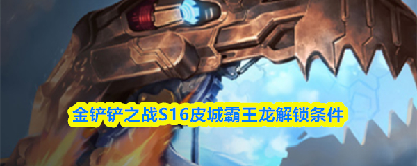 金铲铲之战S16皮城霸王龙解锁条件