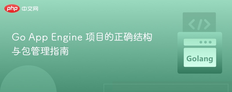 Go App Engine 项目结构与包管理详解