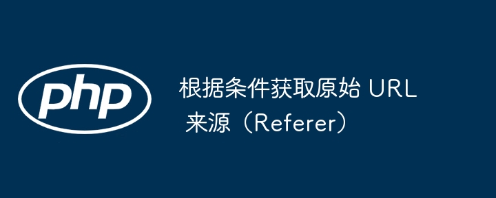 根据条件获取原始 URL 来源（Referer）