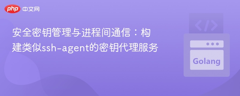 安全密钥管理与IPC：打造类ssh-agent服务