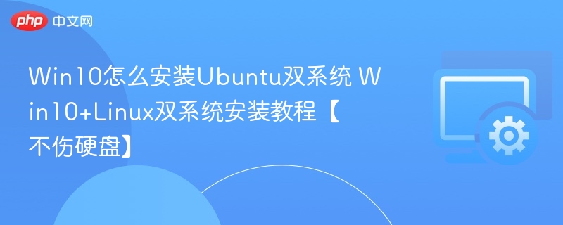 Win10怎么安装Ubuntu双系统 Win10+Linux双系统安装教程【不伤硬盘】