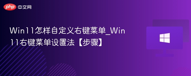 Win11怎样自定义右键菜单_Win11右键菜单设置法【步骤】