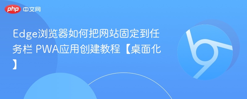 Edge浏览器如何把网站固定到任务栏 PWA应用创建教程【桌面化】