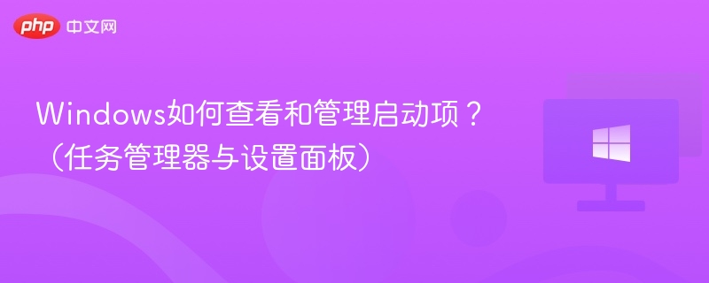 Windows如何查看和管理启动项?(任务管理器与设置面板)