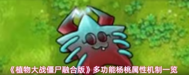 《植物大战僵尸融合版》多功能杨桃属性机制一览