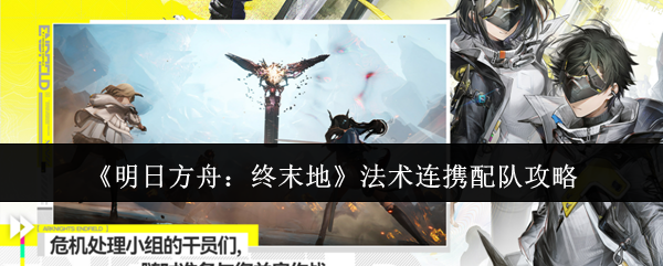 《明日方舟：终末地》法术连携配队攻略