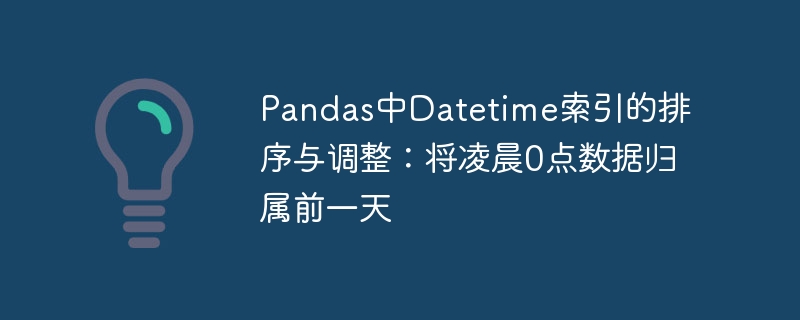 Pandas中Datetime索引的排序与调整:将凌晨0点数据归属前一天