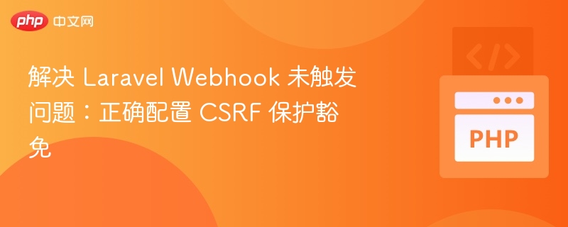 Laravel Webhook未触发？CSRF保护豁免配置全解析