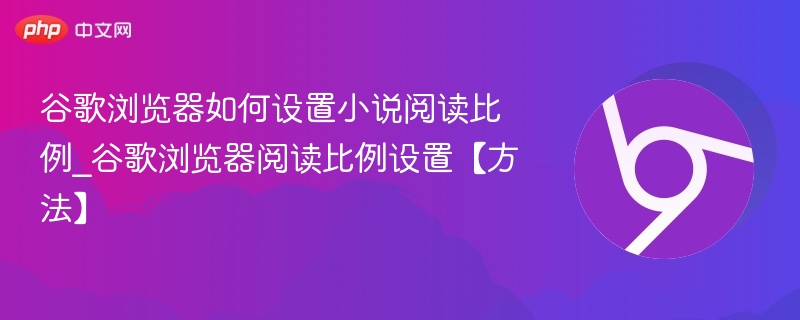谷歌浏览器如何设置小说阅读比例_谷歌浏览器阅读比例设置【方法】
