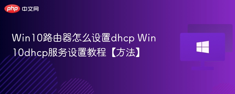 Win10路由器怎么设置dhcp Win10dhcp服务设置教程【方法】