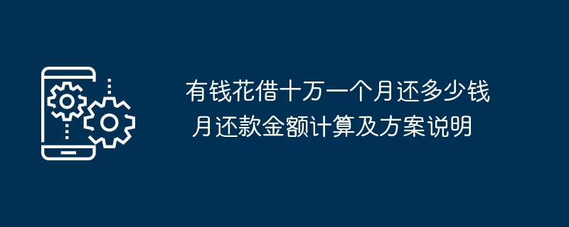 有钱花借十万一个月还多少钱 月还款金额计算及方案说明