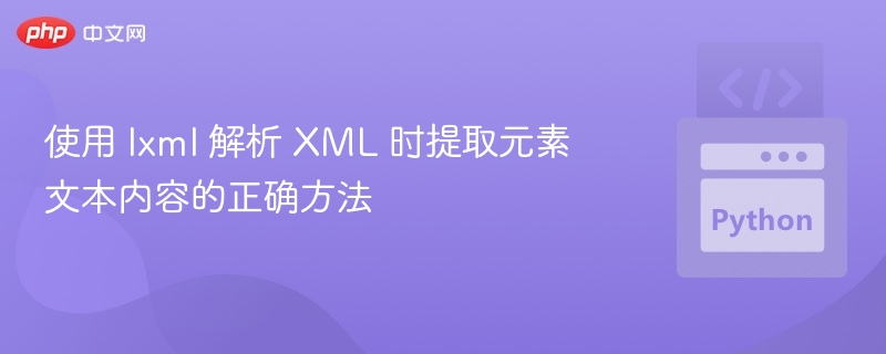 使用 lxml 解析 XML 时提取元素文本内容的正确方法