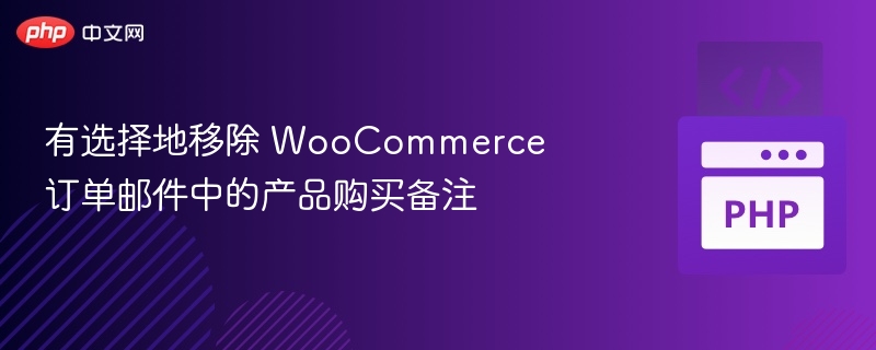 移除 WooCommerce 订单邮件产品备注方法