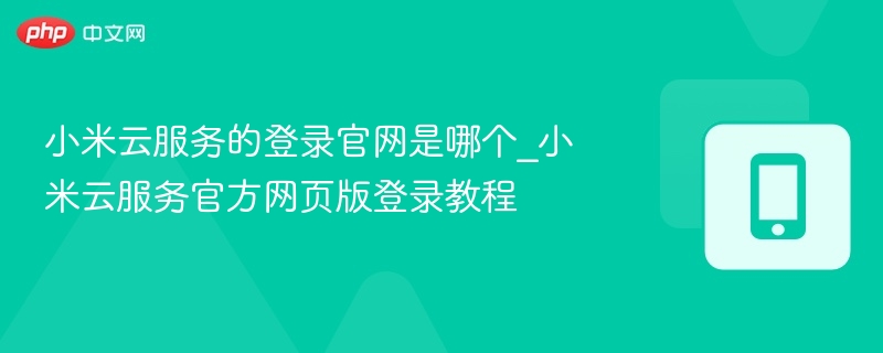 小米云服务的登录官网是哪个_小米云服务官方网页版登录教程