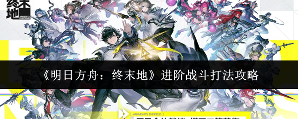 《明日方舟：终末地》进阶战斗打法攻略
