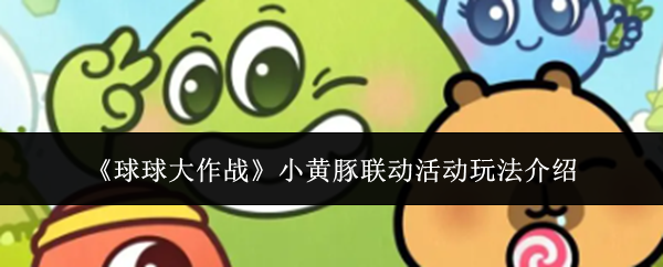 《球球大作战》小黄豚联动活动玩法介绍