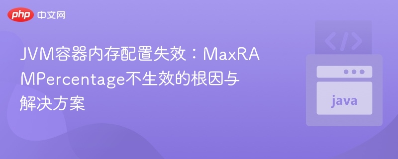 JVM内存配置失效：MaxRAMPercentage不生效原因及解决方法