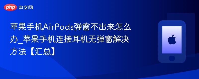 苹果手机AirPods弹窗不出来怎么办_苹果手机连接耳机无弹窗解决方法【汇总】