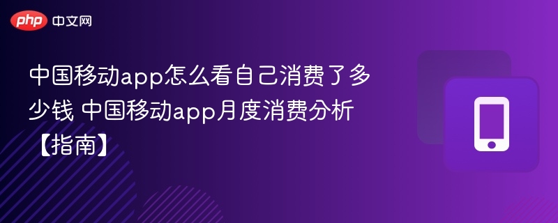 中国移动app怎么看自己消费了多少钱 中国移动app月度消费分析【指南】
