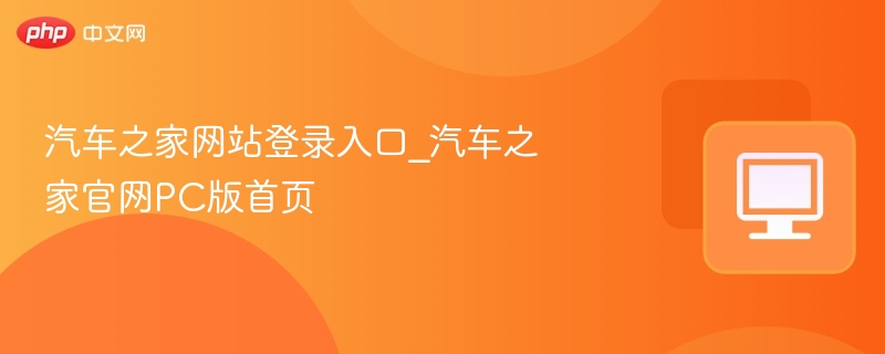 汽车之家网站登录入口_汽车之家官网PC版首页