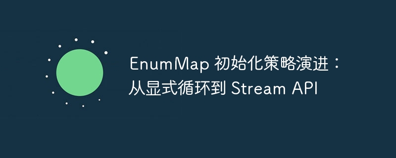 EnumMap 初始化策略演进:从显式循环到 Stream API