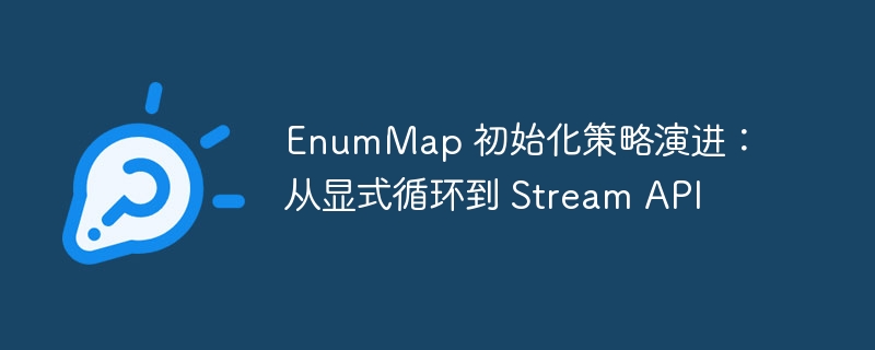 EnumMap 初始化方式升级：从循环到 Stream 演进