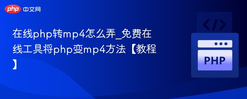 在线php转mp4怎么弄_免费在线工具将php变mp4方法【教程】