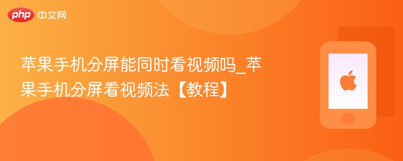 苹果手机分屏能同时看视频吗_苹果手机分屏看视频法【教程】