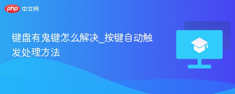 键盘有鬼键怎么解决_按键自动触发处理方法