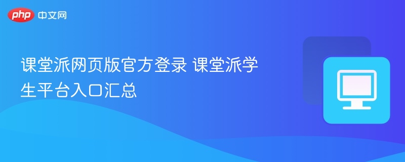 课堂派网页版官方登录 课堂派学生平台入口汇总