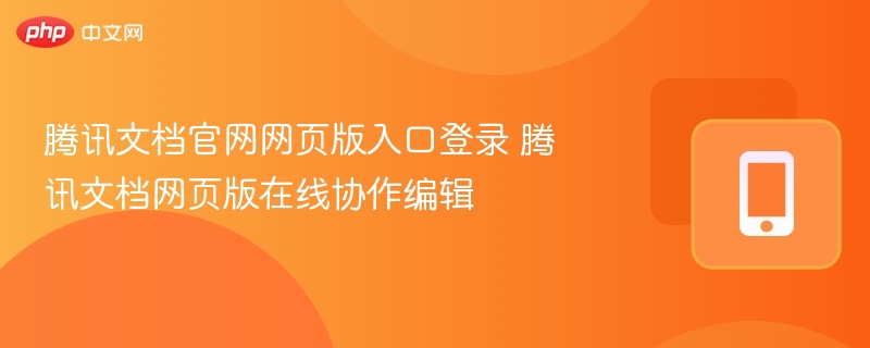 腾讯文档官网网页版入口登录 腾讯文档网页版在线协作编辑