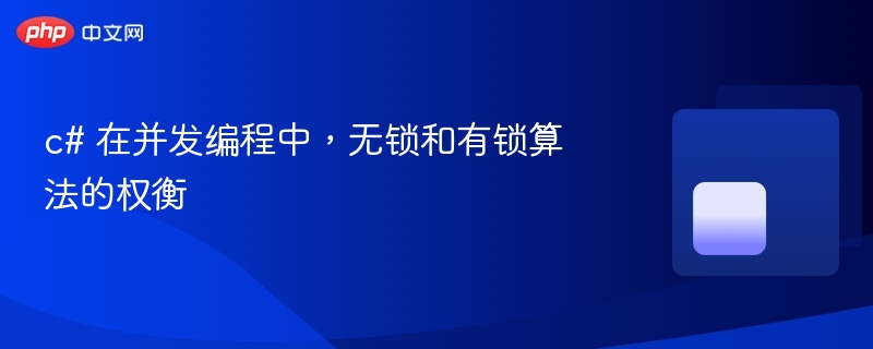 c# 在并发编程中，无锁和有锁算法的权衡