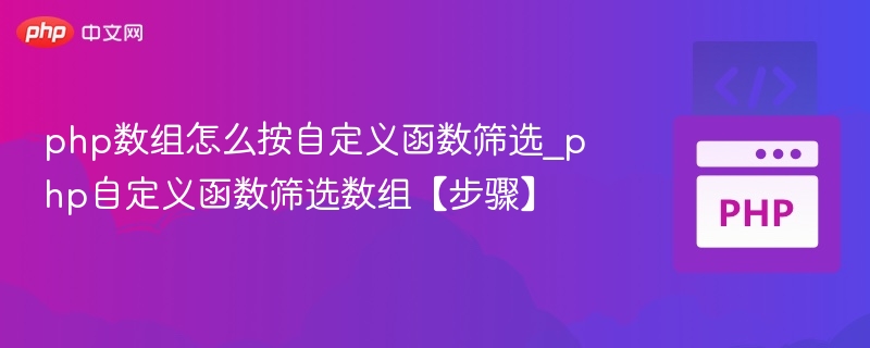 php数组怎么按自定义函数筛选_php自定义函数筛选数组【步骤】