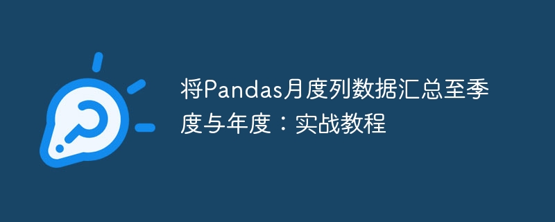 Pandas月度数据汇总季度年度实战教程