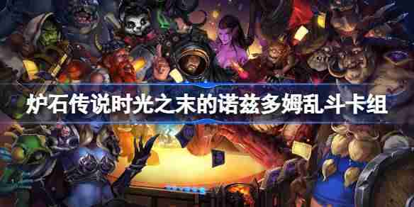 炉石传说时光之末的诺兹多姆乱斗卡组怎么搭配-时光之末的诺兹多姆乱斗卡组推荐