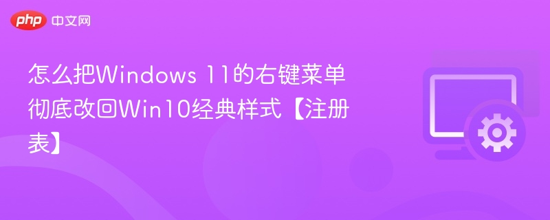 怎么把Windows 11的右键菜单彻底改回Win10经典样式【注册表】