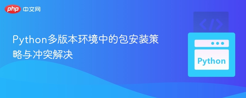 Python多版本包管理与冲突解决技巧