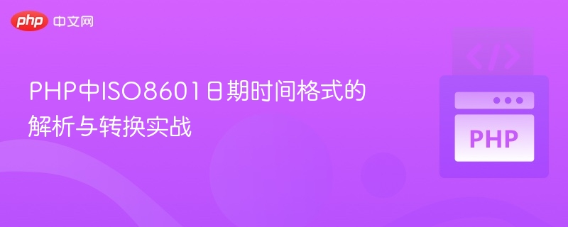 PHP解析ISO8601时间格式实战指南