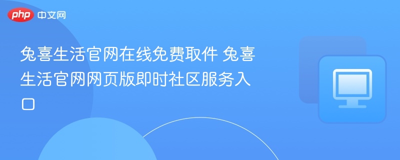 兔喜生活官网在线免费取件 兔喜生活官网网页版即时社区服务入口