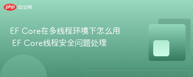 EF Core多线程使用与线程安全处理