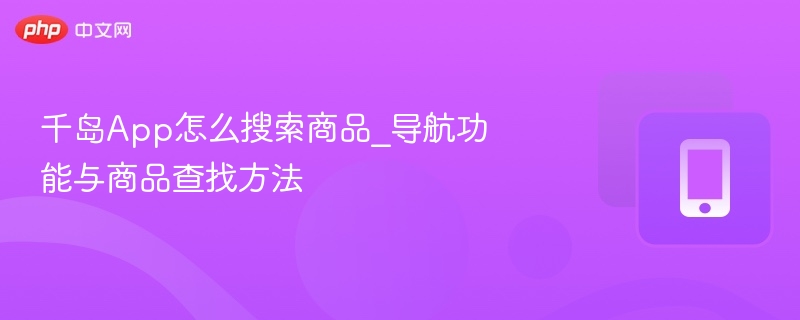 千岛App怎么搜索商品_导航功能与商品查找方法