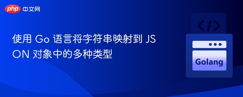 使用 Go 语言将字符串映射到 JSON 对象中的多种类型