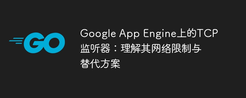 Google App Engine TCP监听器：网络限制与替代方案