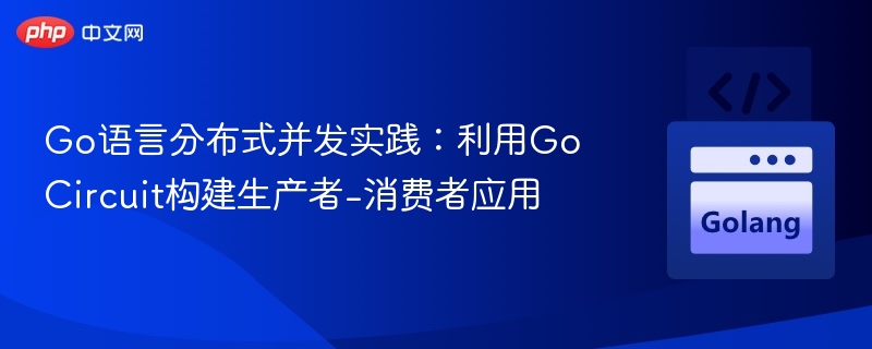 Go语言分布式并发：Go Circuit实现生产者消费者