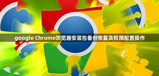 google Chrome浏览器安装包备份恢复及权限配置操作