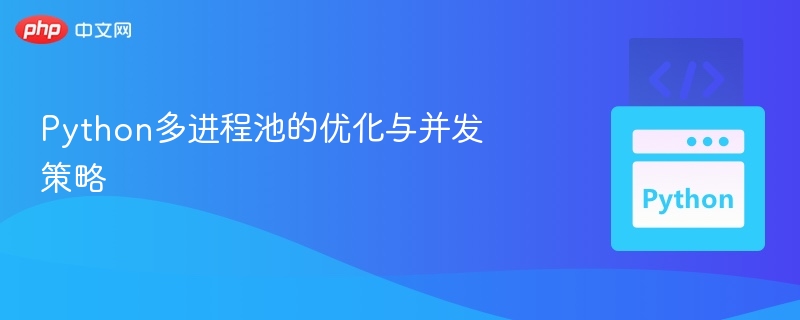 Python多进程池优化与并发技巧