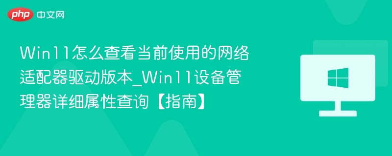 Win11怎么查看当前使用的网络适配器驱动版本_Win11设备管理器详细属性查询【指南】